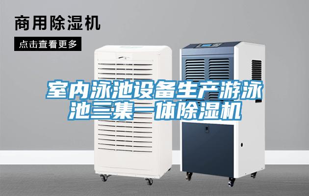室內(nèi)泳池設(shè)備生產(chǎn)游泳池三集一體除濕機