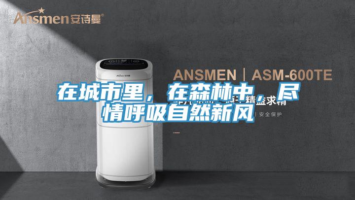 在城市里，在森林中，盡情呼吸自然新風