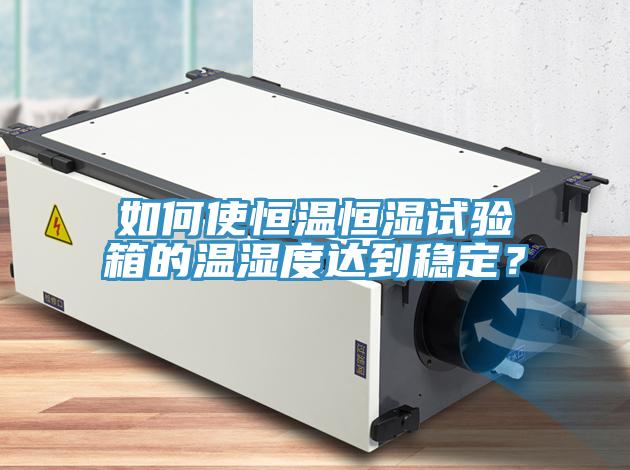 如何使恒溫恒濕試驗箱的溫濕度達到穩(wěn)定？