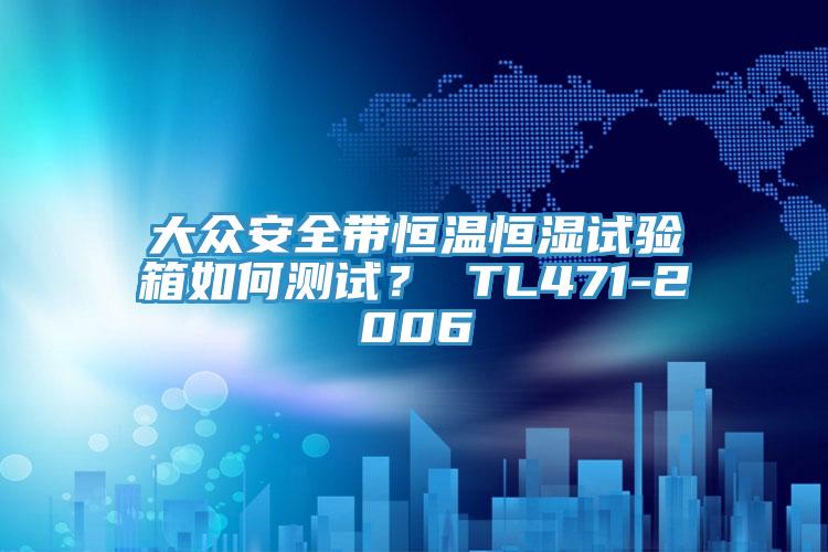 大眾安全帶恒溫恒濕試驗(yàn)箱如何測(cè)試？ TL471-2006
