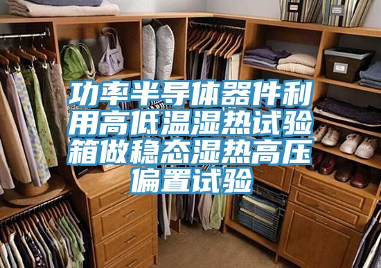 功率半導體器件利用高低溫濕熱試驗箱做穩(wěn)態(tài)濕熱高壓偏置試驗