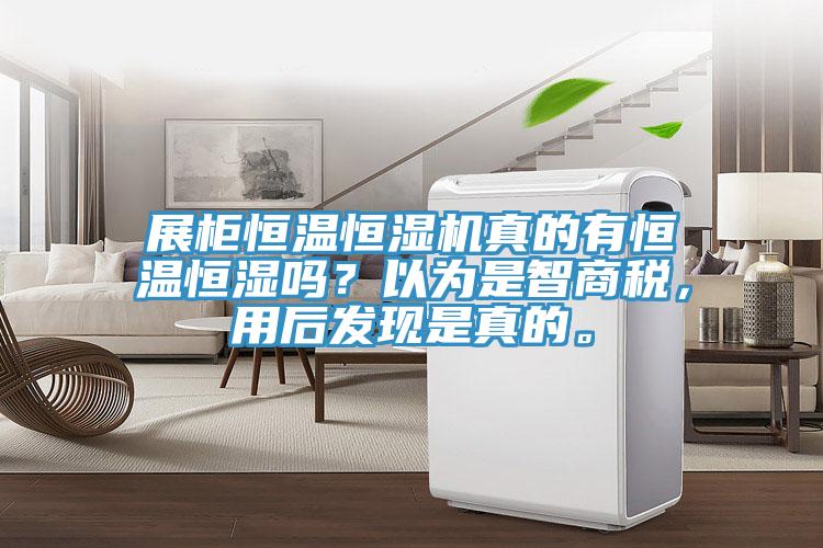 展柜恒溫恒濕機(jī)真的有恒溫恒濕嗎？以為是智商稅，用后發(fā)現(xiàn)是真的。