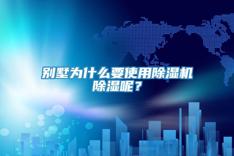 別墅為什么要使用除濕機除濕呢？