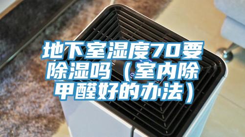 地下室濕度70要除濕嗎（室內(nèi)除甲醛好的辦法）
