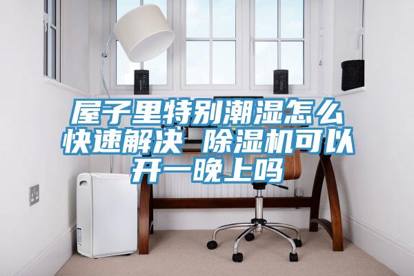 屋子里特別潮濕怎么快速解決 除濕機(jī)可以開(kāi)一晚上嗎