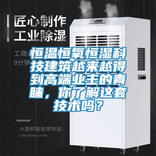 恒溫恒氧恒濕科技建筑越來(lái)越得到高端業(yè)主的青睞，你了解這套技術(shù)嗎？