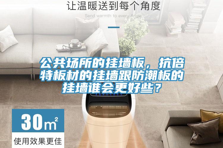 公共場(chǎng)所的掛墻板，抗倍特板材的掛墻跟防潮板的掛墻誰(shuí)會(huì)更好些？