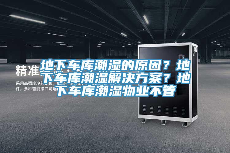 地下車庫潮濕的原因？地下車庫潮濕解決方案？地下車庫潮濕物業(yè)不管