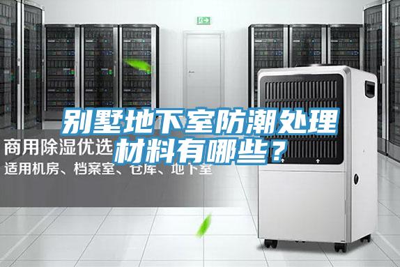 別墅地下室防潮處理材料有哪些？