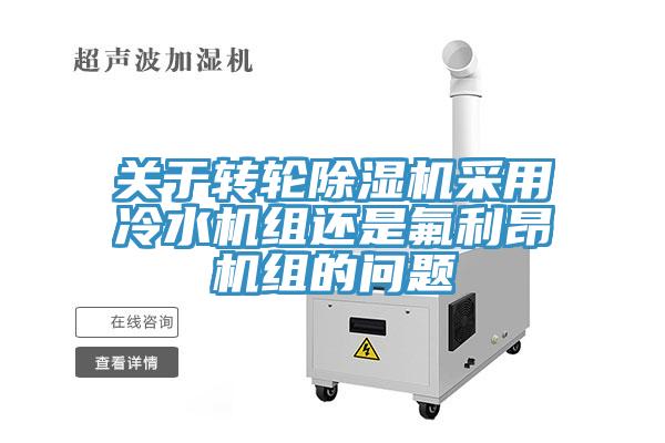 關(guān)于轉(zhuǎn)輪除濕機(jī)采用冷水機(jī)組還是氟利昂機(jī)組的問(wèn)題