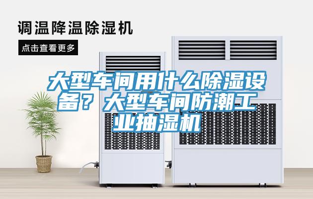 大型車間用什么除濕設備？大型車間防潮工業(yè)抽濕機