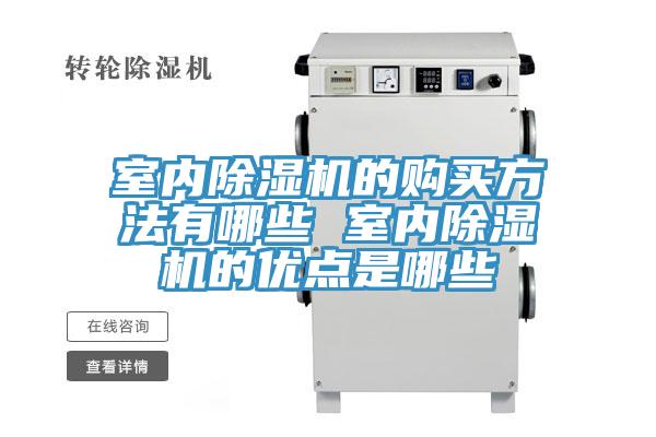 室內除濕機的購買方法有哪些 室內除濕機的優(yōu)點是哪些