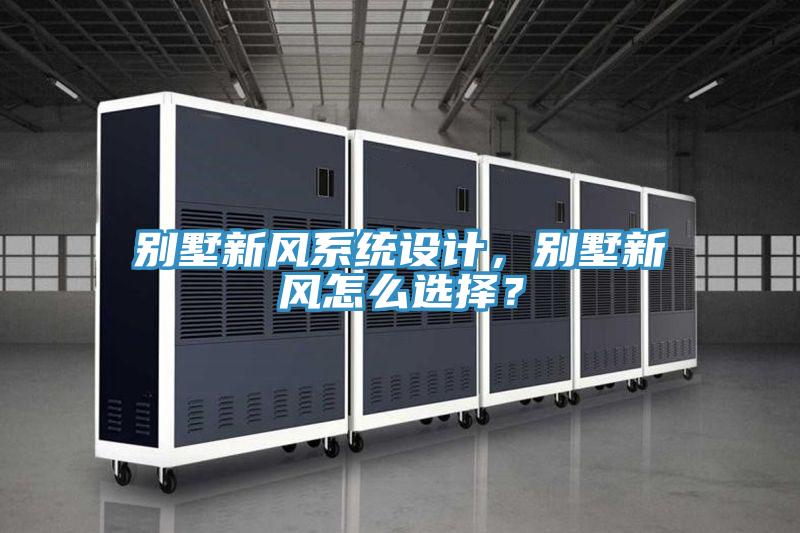 別墅新風(fēng)系統(tǒng)設(shè)計(jì)，別墅新風(fēng)怎么選擇？