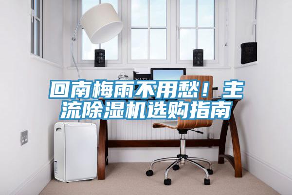 回南梅雨不用愁！主流除濕機(jī)選購(gòu)指南