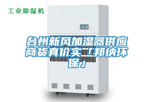 臺(tái)州新風(fēng)加濕器供應(yīng)商貨真價(jià)實(shí)「邦納環(huán)?！?></div>
								<div   id=