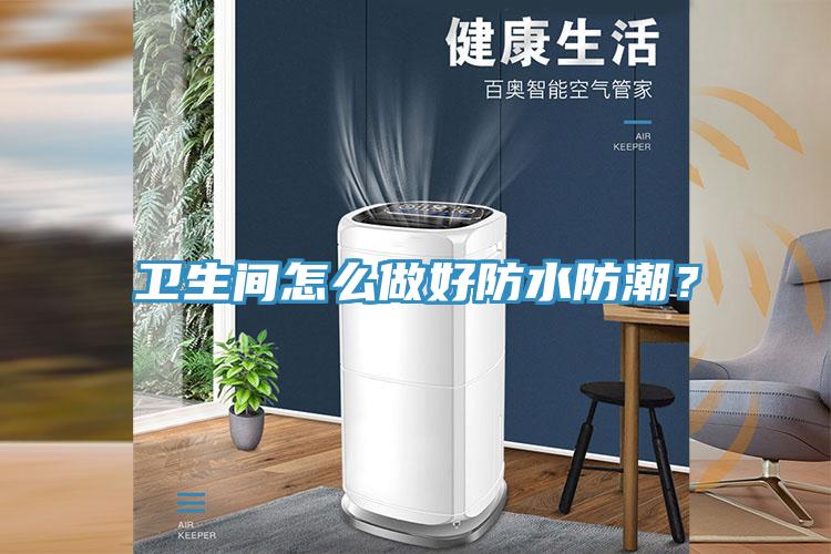 衛(wèi)生間怎么做好防水防潮？