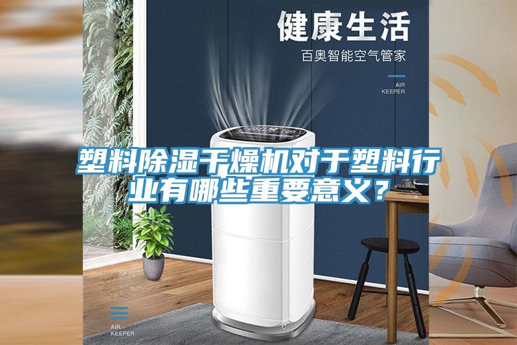 塑料除濕干燥機對于塑料行業(yè)有哪些重要意義？