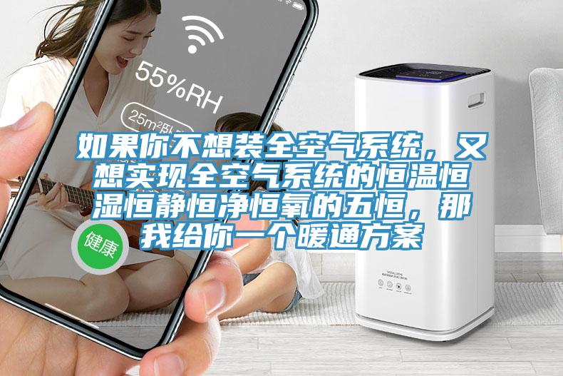 如果你不想裝全空氣系統(tǒng)，又想實(shí)現(xiàn)全空氣系統(tǒng)的恒溫恒濕恒靜恒凈恒氧的五恒，那我給你一個(gè)暖通方案