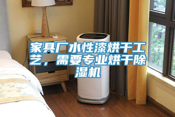 家具廠水性漆烘干工藝，需要專業(yè)烘干除濕機