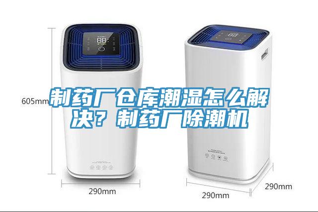 制藥廠倉庫潮濕怎么解決？制藥廠除潮機