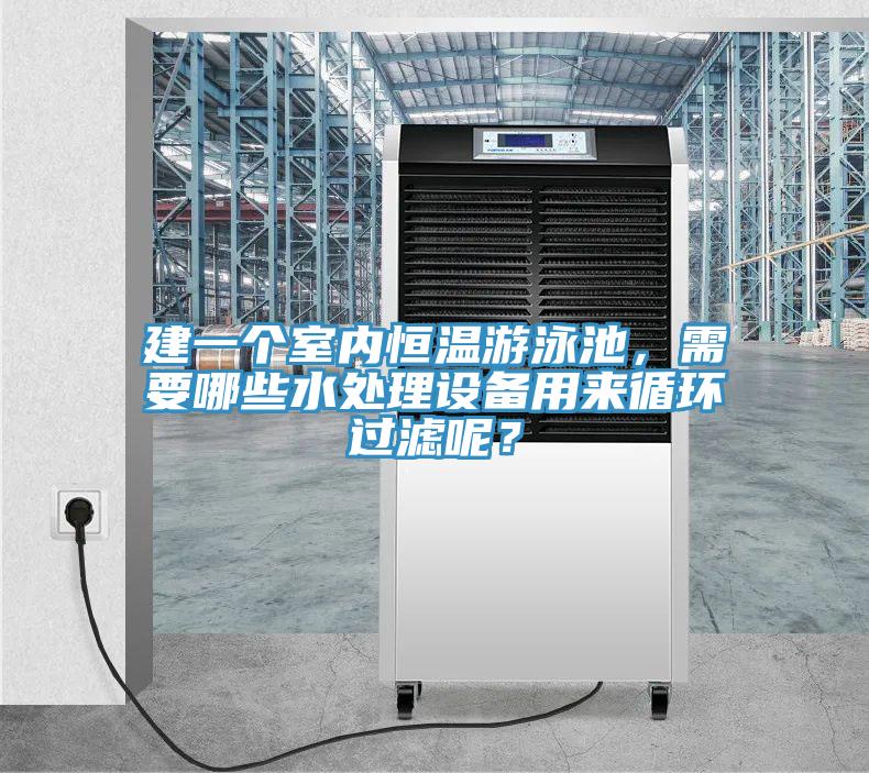 建一個室內(nèi)恒溫游泳池，需要哪些水處理設(shè)備用來循環(huán)過濾呢？