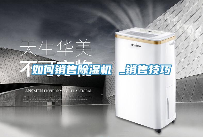 如何銷售除濕機(jī) _銷售技巧