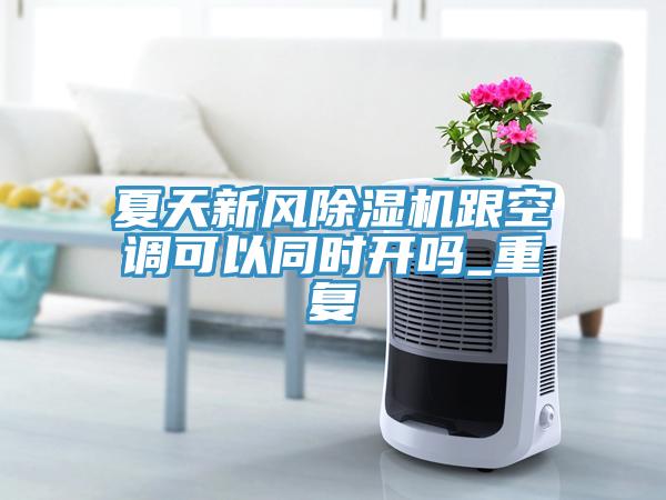 夏天新風(fēng)除濕機(jī)跟空調(diào)可以同時(shí)開嗎_重復(fù)