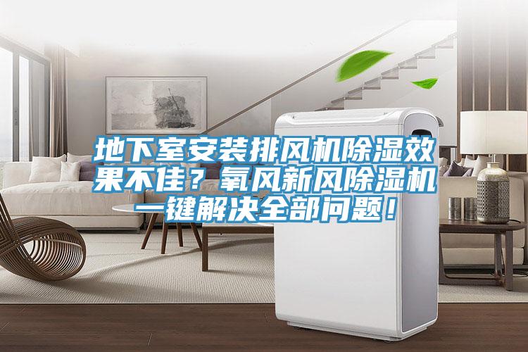 地下室安裝排風機除濕效果不佳？氧風新風除濕機一鍵解決全部問題！