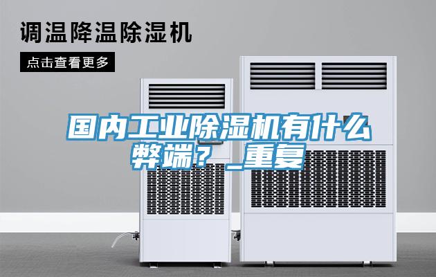 國(guó)內(nèi)工業(yè)除濕機(jī)有什么弊端？_重復(fù)