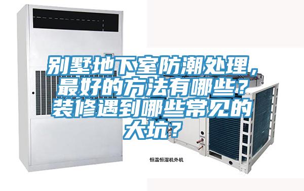 別墅地下室防潮處理，最好的方法有哪些？裝修遇到哪些常見的大坑？