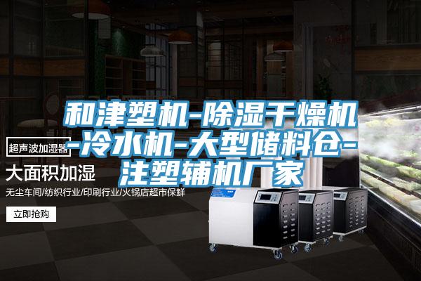 和津塑機(jī)-除濕干燥機(jī)-冷水機(jī)-大型儲(chǔ)料倉(cāng)-注塑輔機(jī)廠家