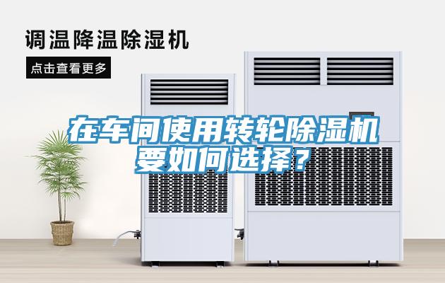 在車(chē)間使用轉(zhuǎn)輪除濕機(jī)要如何選擇？