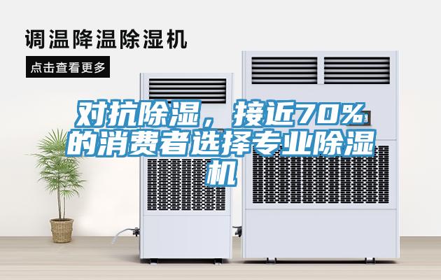 對抗除濕，接近70%的消費者選擇專業(yè)除濕機