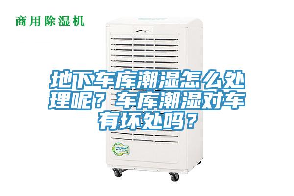 地下車庫潮濕怎么處理呢？車庫潮濕對車有壞處嗎？