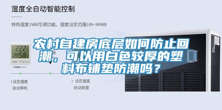 農(nóng)村自建房底層如何防止回潮，可以用白色較厚的塑料布鋪墊防潮嗎？
