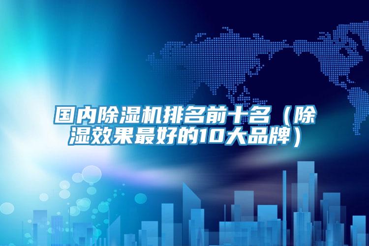 國內除濕機排名前十名（除濕效果最好的10大品牌）