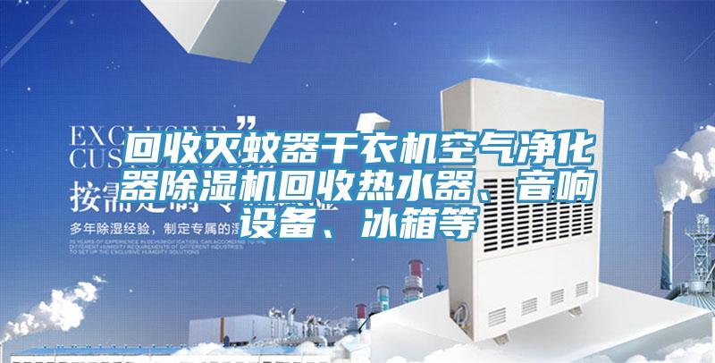 回收滅蚊器干衣機(jī)空氣凈化器除濕機(jī)回收熱水器、音響設(shè)備、冰箱等