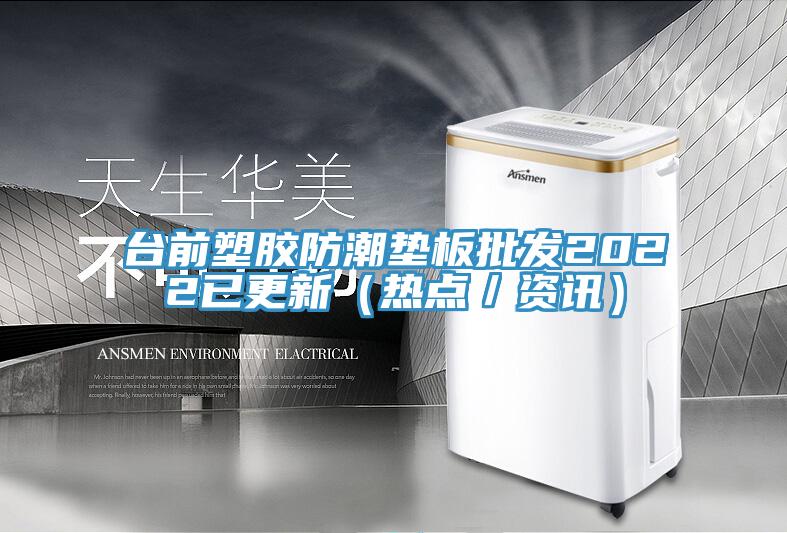 臺(tái)前塑膠防潮墊板批發(fā)2022已更新（熱點(diǎn)／資訊）