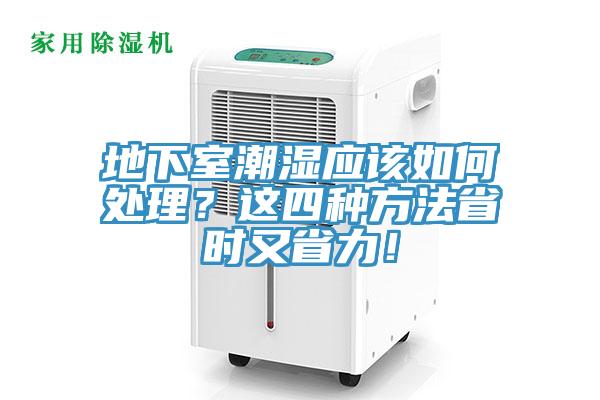 地下室潮濕應(yīng)該如何處理？這四種方法省時又省力！