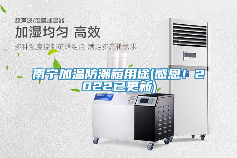 南寧加溫防潮箱用途(感恩！2022已更新)
