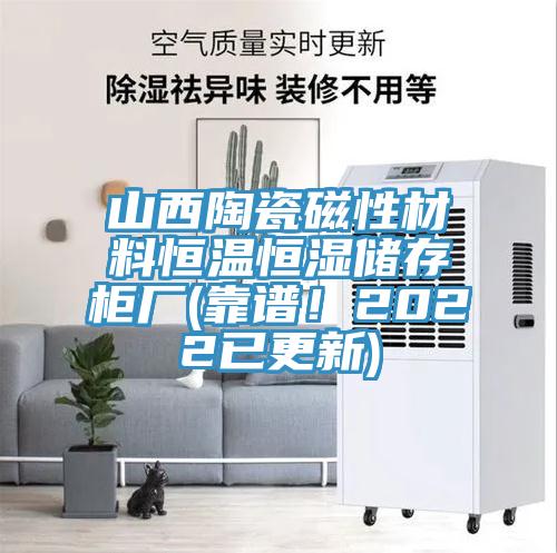 山西陶瓷磁性材料恒溫恒濕儲存柜廠(靠譜！2022已更新)