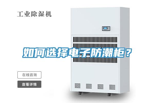 如何選擇電子防潮柜？
