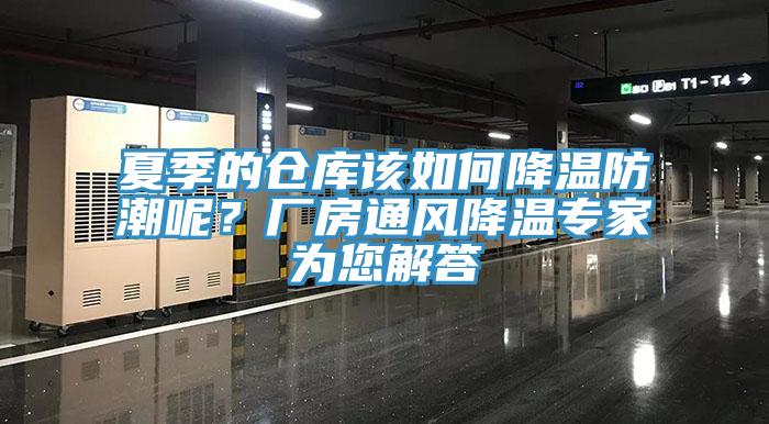 夏季的倉(cāng)庫(kù)該如何降溫防潮呢？廠房通風(fēng)降溫專家為您解答