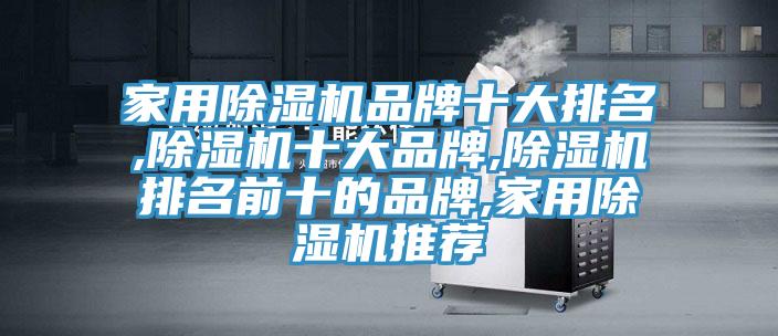 家用除濕機(jī)品牌十大排名,除濕機(jī)十大品牌,除濕機(jī)排名前十的品牌,家用除濕機(jī)推薦