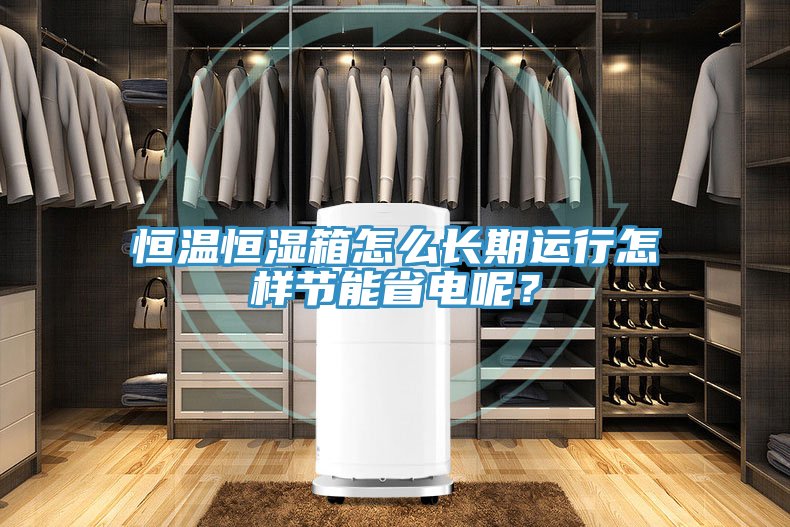 恒溫恒濕箱怎么長(zhǎng)期運(yùn)行怎樣節(jié)能省電呢？