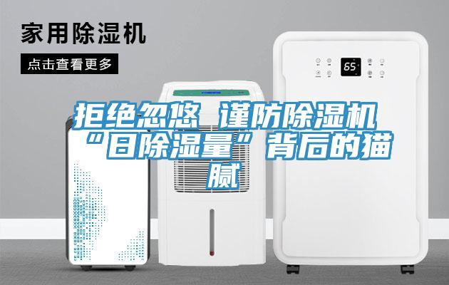 拒絕忽悠 謹(jǐn)防除濕機(jī)“日除濕量”背后的貓膩