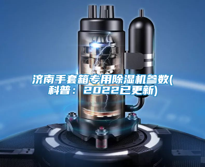 濟(jì)南手套箱專用除濕機(jī)參數(shù)(科普:2022已更新)