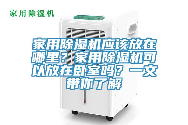 家用除濕機(jī)應(yīng)該放在哪里？家用除濕機(jī)可以放在臥室嗎？一文帶你了解