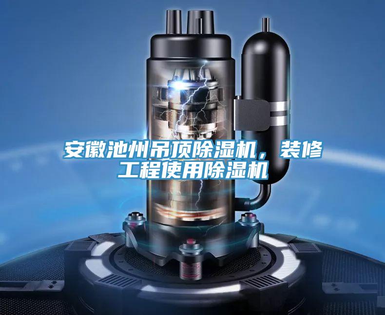 安徽池州吊頂除濕機，裝修工程使用除濕機