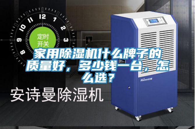 家用除濕機(jī)什么牌子的質(zhì)量好，多少錢一臺，怎么選？